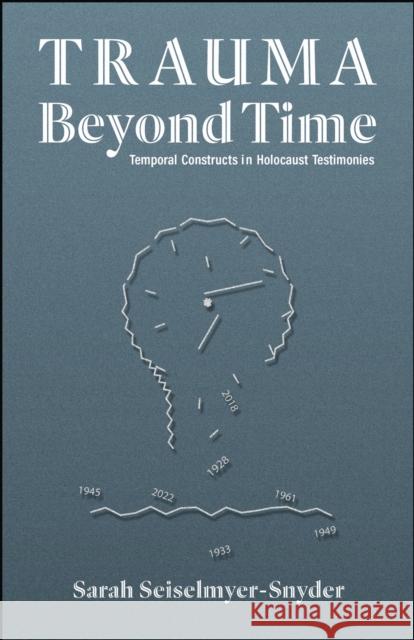 Trauma Beyond Time: Temporal Constructs in Holocaust Testimonies Sarah Seiselmyer-Snyder 9781626712058 Purdue University Press - książka