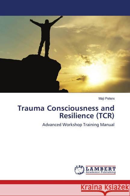 Trauma Consciousness and Resilience (TCR) : Advanced Workshop Training Manual Peterx, Maji 9786139935505 LAP Lambert Academic Publishing - książka