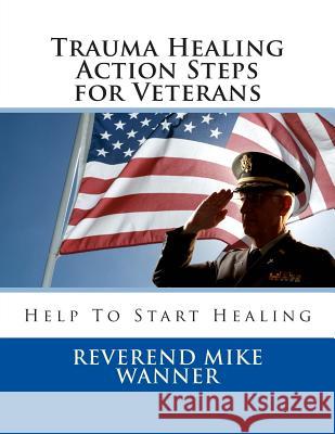Trauma Healing Action Steps for Veterans: Help To Start Healing Wanner, Reverend Mike 9781499755268 Createspace - książka