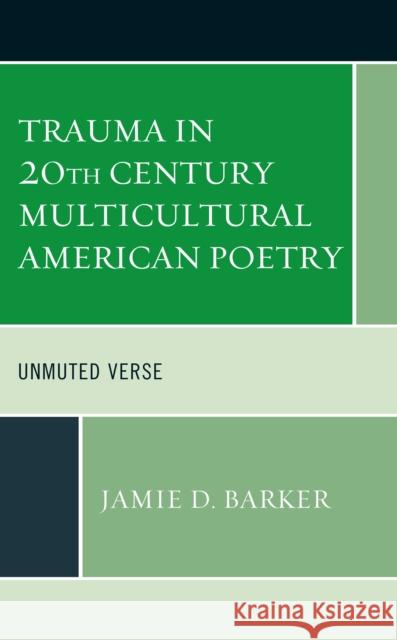 Trauma in 20th Century Multicultural American Poetry: Unmuted Verse Barker, Jamie D. 9781498592697 Lexington Books - książka