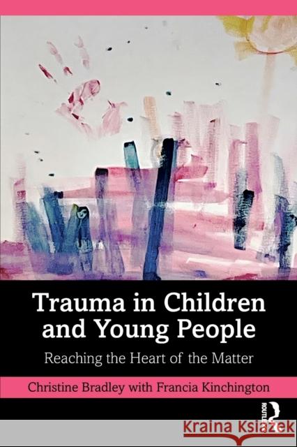 Trauma in Children and Young People: Reaching the Heart of the Matter Christine Bradley Francia Kinchington 9780367678005 Routledge - książka