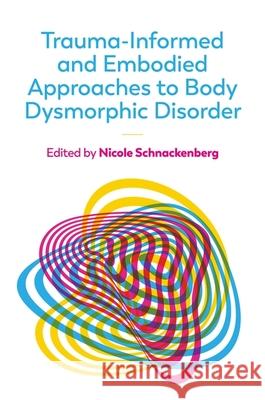 Trauma-Informed and Embodied Approaches to Body Dysmorphic Disorder Nicole Schnackenberg 9781839976865 Jessica Kingsley Publishers - książka