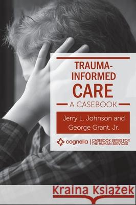Trauma-Informed Care: A Casebook Jerry L. Johnson George, Jr. Grant 9781516577910 Cognella Academic Publishing - książka