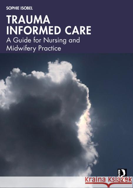 Trauma Informed Care: A Guide for Nursing and Midwifery Practice Sophie Isobel 9781032870526 Routledge - książka