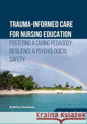 Trauma-informed Care for Nursing Education: Fostering a Caring Pedagogy, Resilience & Psychological Safety Kathleen Stephany 9789815223781 Bentham Science Publishers - książka