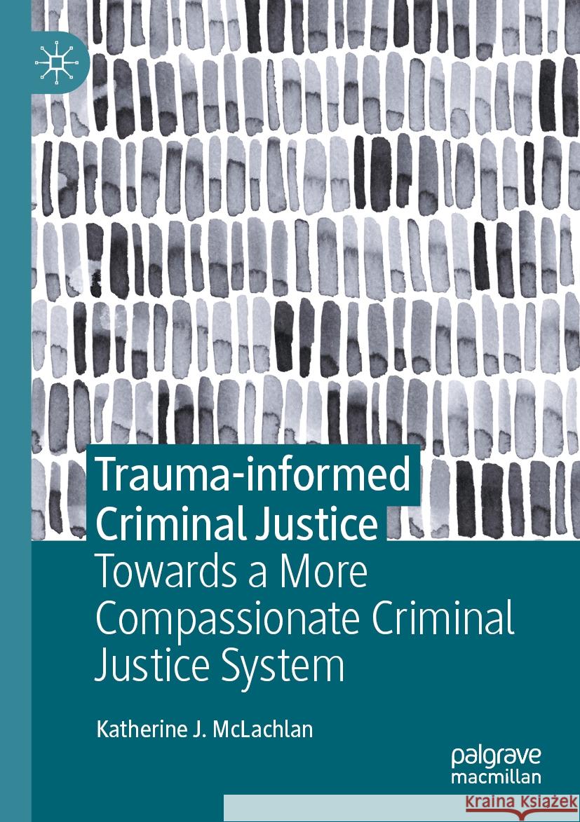 Trauma-Informed Criminal Justice: Towards a More Compassionate Criminal Justice System Katherine J. McLachlan 9783031592928 Palgrave MacMillan - książka