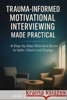 Trauma-Informed Motivational Interviewing Made Practical: A Step-by-Step Clinician's Guide to Safer, Client-Led Change Jane Lillian Rafter 9781923604421 Jstone Publishing - książka