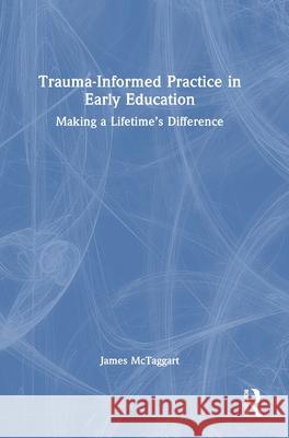 Trauma-Informed Practice in Early Education: Making a Lifetime’s Difference James McTaggart 9781032915456 Routledge - książka