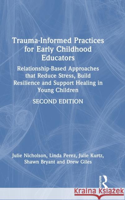 Trauma-Informed Practices for Early Childhood Educators: Relationship-Based Approaches that Reduce Stress, Build Resilience and Support Healing in Young Children Julie Nicholson Julie Kurtz Linda Perez 9781032298979 Routledge - książka