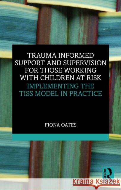 Trauma Informed Support and Supervision for Those Working with Children at Risk: Implementing the TISS Model in Practice Fiona Oates 9781032842158 Routledge - książka