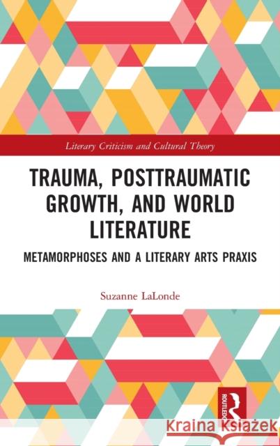 Trauma, Posttraumatic Growth, and World Literature: Metamorphoses and a Literary Arts Praxis Suzanne LaLonde 9781032256887 Routledge - książka