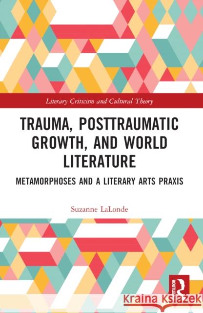 Trauma, Posttraumatic Growth, and World Literature: Metamorphoses and a Literary Arts Praxis Suzanne LaLonde 9781032257099 Routledge - książka