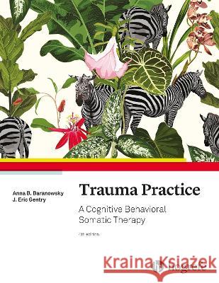 Trauma Practice: A Cognitive Behavioral Somatic Therapy Anna B. Baranowsky J. Eric Gentry  9780889375925 Hogrefe Publishing - książka