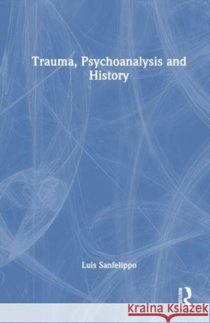 Trauma, Psychoanalysis and History Luis Sanfelippo 9781032460864 Taylor & Francis Ltd - książka