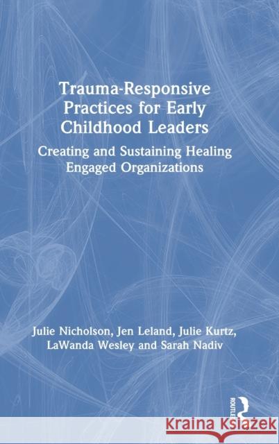 Trauma-Responsive Practices for Early Childhood Leaders: Creating and Sustaining Healing Engaged Organizations Julie M. Nicholson Jen Leland Julie Kurtz 9780367355326 Routledge - książka