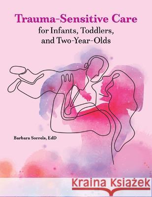Trauma-Sensitive Care for Infants, Toddlers, and Two-Year-Olds Barbara Sorrels 9780876599181 Gryphon House - książka