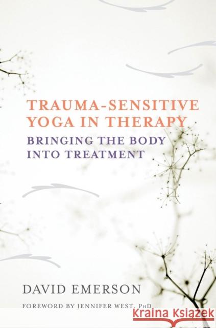 Trauma-Sensitive Yoga in Therapy: Bringing the Body Into Treatment David Emerson Joseph Spinazzola Jennifer West 9780393709506 W. W. Norton & Company - książka
