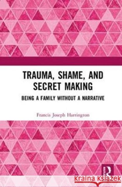 Trauma, Shame, and Secret Making: Being a Family Without a Narrative Francis Joseph Harrington 9781138231177 Routledge - książka
