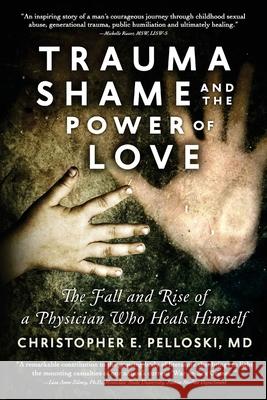 Trauma, Shame, and the Power of Love: The Fall and Rise of a Physician Who Heals Himself Christopher E. Pellosk Leslie Tilley Alan Rinzler 9781500755539 Createspace - książka