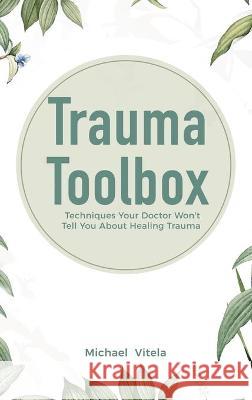 Trauma Toolbox: Techniques Your Doctor Won't Tell You About Healing Trauma Michael Vitela Lawrence Conley 9781646961290 M & M Limitless Online Inc. - książka