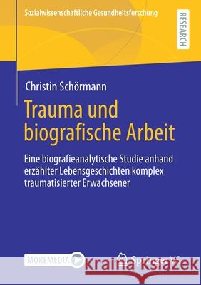 Trauma Und Biografische Arbeit: Eine Biografieanalytische Studie Anhand Erzählter Lebensgeschichten Komplex Traumatisierter Erwachsener Schörmann, Christin 9783658339036 Springer vs - książka