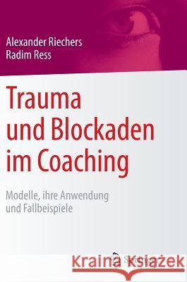 Trauma Und Blockaden Im Coaching: Modelle, Ihre Anwendung Und Fallbeispiele Riechers, Alexander 9783658087814 Springer - książka