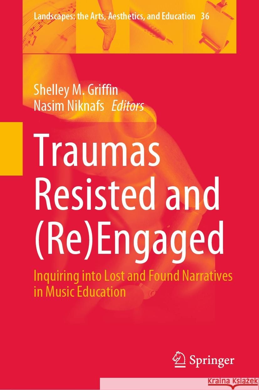 Traumas Resisted and (Re)Engaged: Inquiring Into Lost and Found Narratives in Music Education Shelley M. Griffin Nasim Niknafs 9789819962761 Springer - książka