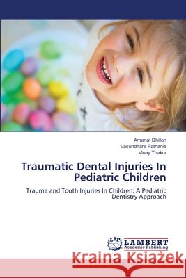 Traumatic Dental Injuries In Pediatric Children Dhillon, Amanat, Pathania, Vasundhara, Thakur, Vinay 9786208450274 LAP Lambert Academic Publishing - książka