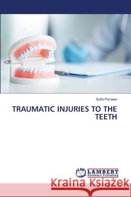 TRAUMATIC INJURIES TO THE TEETH Parveen, Sufia 9786208448295 LAP Lambert Academic Publishing - książka