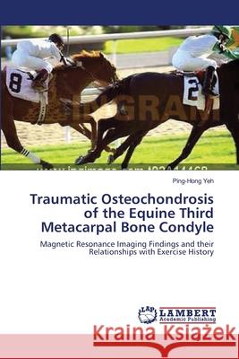 Traumatic Osteochondrosis of the Equine Third Metacarpal Bone Condyle Ping-Hong Yeh 9783838303307 LAP Lambert Academic Publishing - książka
