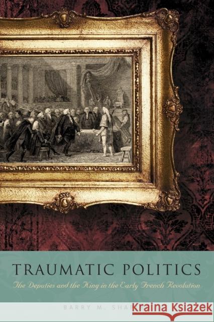 Traumatic Politics: The Deputies and the King in the Early French Revolution Shapiro, Barry M. 9780271035574 PENNSYLVANIA STATE UNIVERSITY PRESS - książka