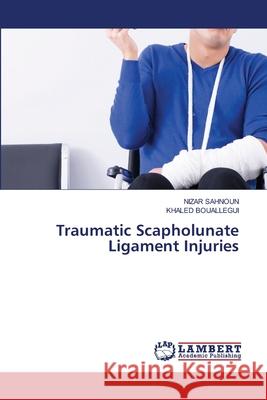 Traumatic Scapholunate Ligament Injuries Sahnoun, Nizar, BOUALLEGUI, KHALED 9786208447519 LAP Lambert Academic Publishing - książka