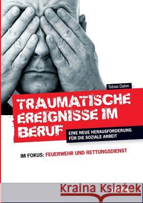 Traumatische Ereignisse im Beruf. Eine neue Herausforderung f�r die soziale Arbeit. Im Fokus: Feuerwehr und Rettungsdienst Tobias Dahm 9783898219808 Ibidem Press - książka