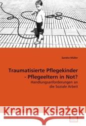 Traumatisierte Pflegekinder - Pflegeeltern in Not? : Handlungsanforderungen an die Soziale Arbeit Müller, Sandra 9783639096064 VDM Verlag Dr. Müller - książka