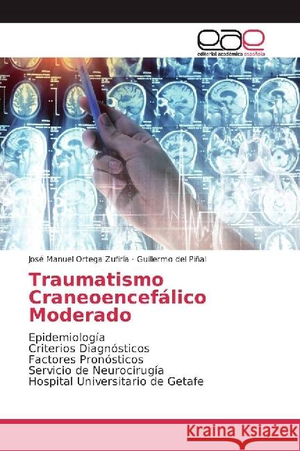 Traumatismo Craneoencefálico Moderado : Epidemiología Criterios Diagnósticos Factores Pronósticos Servicio de Neurocirugía Hospital Universitario de Getafe Ortega Zufiría, José Manuel; Piñal, Guillermo del 9786202100663 Editorial Académica Española - książka