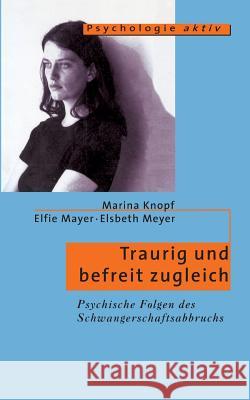 Traurig und befreit zugleich: Psychische Folgen des Schwangerschaftsabbruchs Marina Knopf, Elfi Mayer, Elsbeth Meyer 9783739279503 Books on Demand - książka