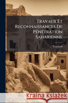 Travaux Et Reconnaissances de Pénétration Saharienne: Exécutés Dans Le Sud Constantinois Touchard 9781144245731  - książka