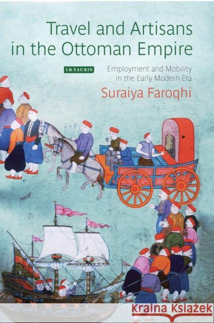 Travel and Artisans in the Ottoman Empire: Employment and Mobility in the Early Modern Era Suraiya Faroqhi (Ibn Haldun University, Turkey) 9781780764818 Bloomsbury Publishing PLC - książka