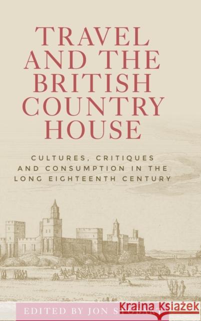 Travel and the British Country House: Cultures, Critiques and Consumption in the Long Eighteenth Century Jon Stobart 9781526110329 Manchester University Press - książka
