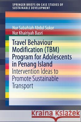 Travel Behaviour Modification (Tbm) Program for Adolescents in Penang Island: Intervention Ideas to Promote Sustainable Transport Sukor, Nur Sabahiah Abdul 9789811325045 Springer - książka