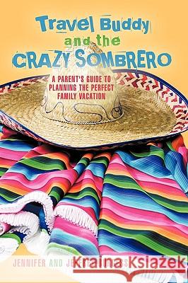 Travel Buddy and the Crazy Sombrero: A Parent's Guide to Planning the Perfect Family Vacation Burgess, Jennifer And Jeffrey 9781440188589 iUniverse.com - książka