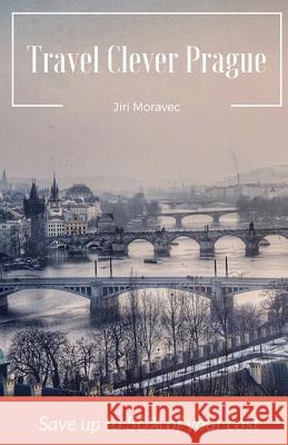Travel Clever Prague: Save up to 50% of your cost Moravec, Jiri 9781986437127 Createspace Independent Publishing Platform - książka