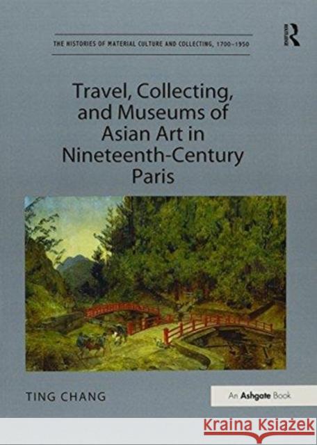 Travel, Collecting, and Museums of Asian Art in Nineteenth-Century Paris Ting Chang   9781138249196 Routledge - książka