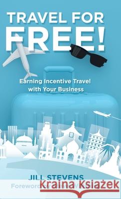 Travel for Free!: Earning Incentive Travel with Your Business Jill Stevens, Steve Wiltshire 9781982255695 Balboa Press - książka