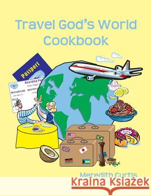 Travel God's World Cookbook Meredith Curtis 9781974134038 Createspace Independent Publishing Platform - książka