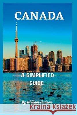 Travel Guide to Canada: A Simplified Guide To Canada William Hudson   9798362202446 Independently Published - książka