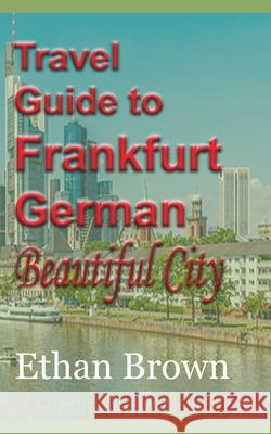 Travel Guide to Frankfurt, German Beautiful City Ethan Brown 9781715759131 Blurb - książka