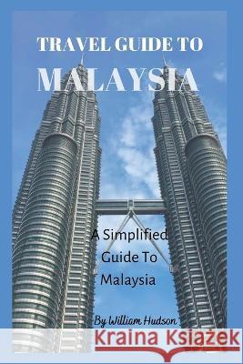 Travel Guide to Malaysia: A Simplified Guide To Malaysia William Hudson 9798352543047 Independently Published - książka
