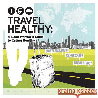 Travel Healthy: A Road Warrior's Guide to Eating Healthy Natasha Leger 9780991246502 Not Avail - książka