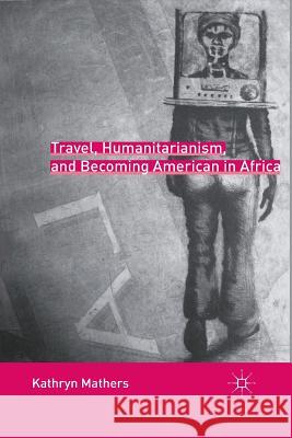 Travel, Humanitarianism, and Becoming American in Africa Kathryn Frances Mathers K. Mathers 9781349290918 Palgrave MacMillan - książka